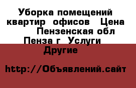 Уборка помещений,квартир, офисов › Цена ­ 500 - Пензенская обл., Пенза г. Услуги » Другие   